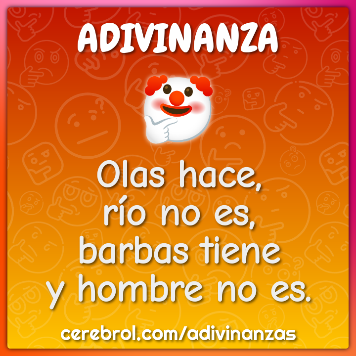 Olas hace,
río no es,
barbas tiene
y hombre no es.