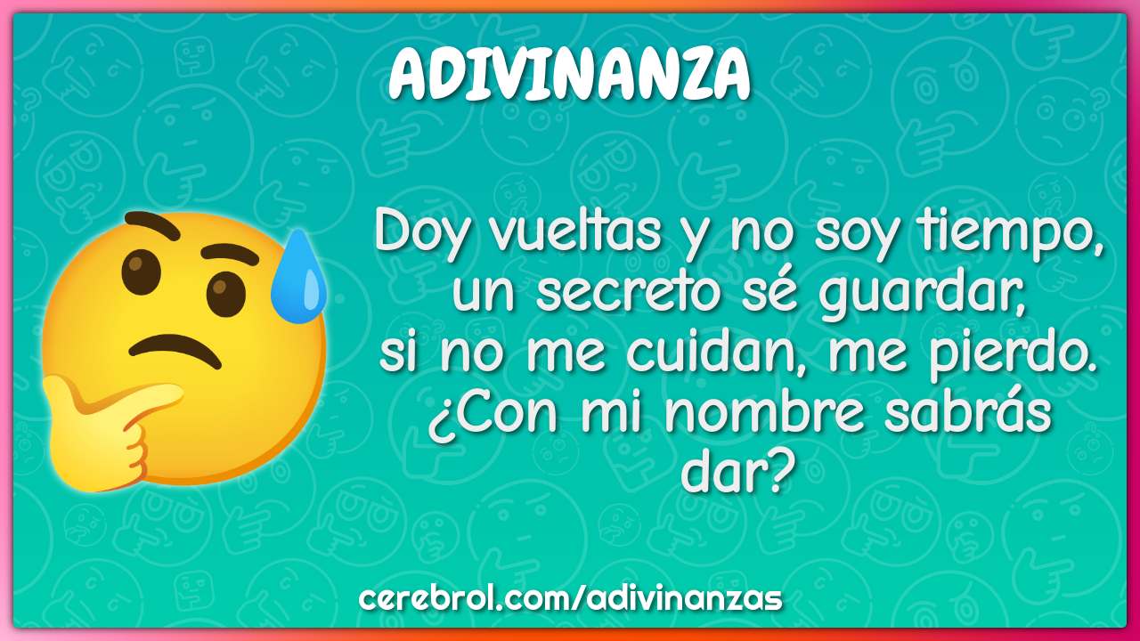 Doy vueltas y no soy tiempo, un secreto sé guardar, si no me cuidan,...