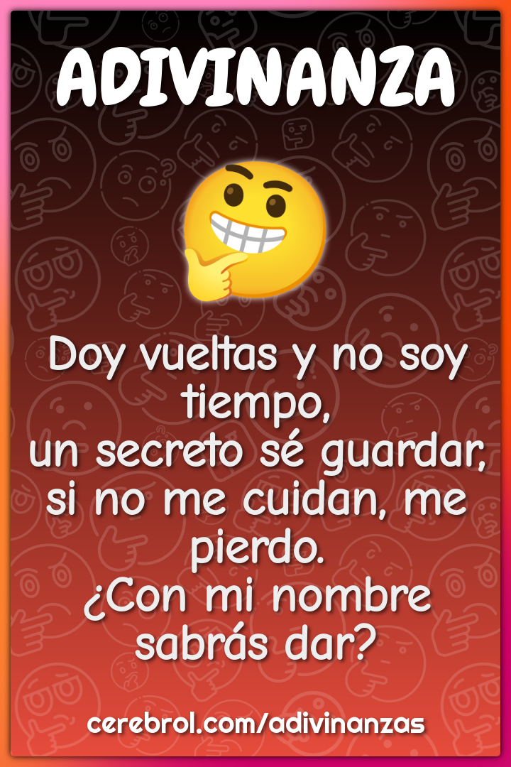 Doy vueltas y no soy tiempo, un secreto sé guardar, si no me cuidan,...