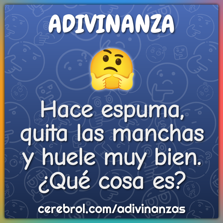 Hace espuma,
quita las manchas
y huele muy bien.
¿Qué cosa es?