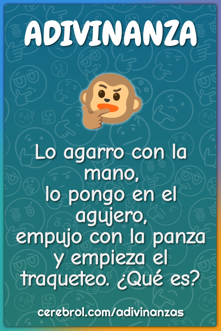 Lo agarro con la mano, lo pongo en el agujero, empujo con la panza y...