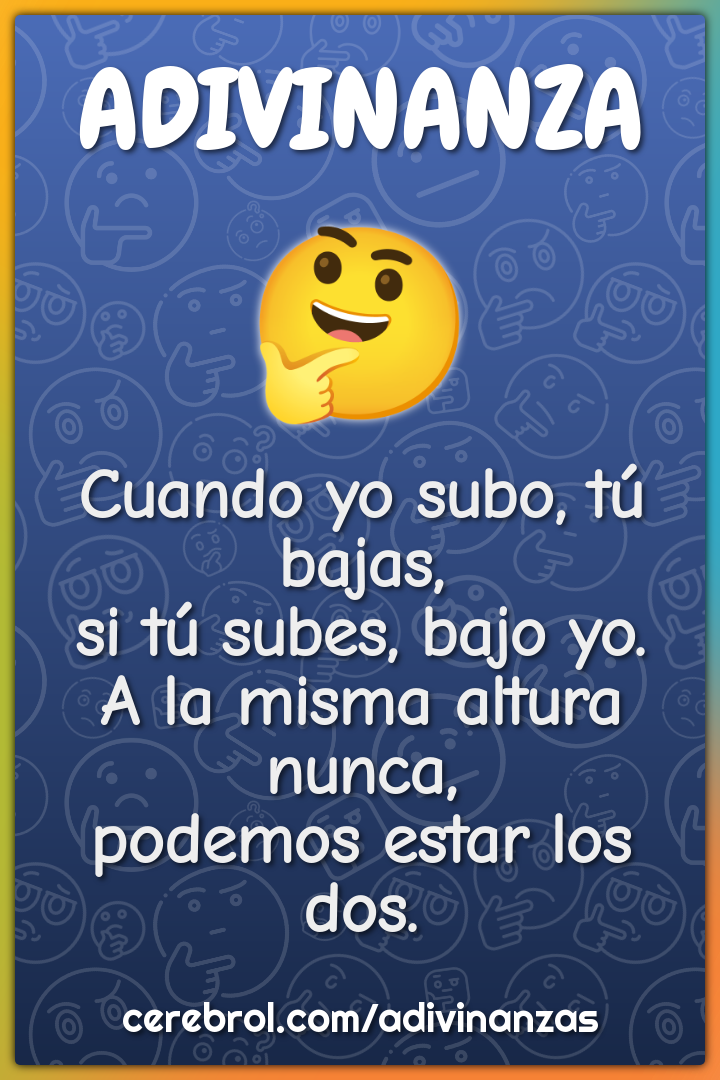 Cuando yo subo, tú bajas, si tú subes, bajo yo. A la misma altura...