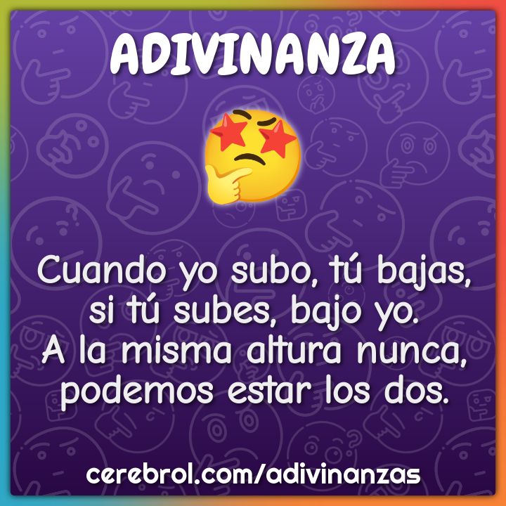 Cuando yo subo, tú bajas, si tú subes, bajo yo. A la misma altura...