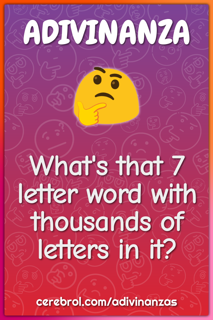 What's that 7 letter word with thousands of letters in it?