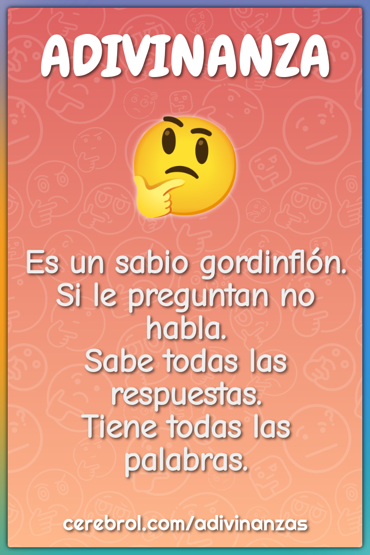 Es un sabio gordinflón. Si le preguntan no habla. Sabe todas las...