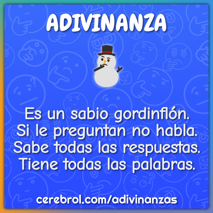 Es un sabio gordinflón. Si le preguntan no habla. Sabe todas las...