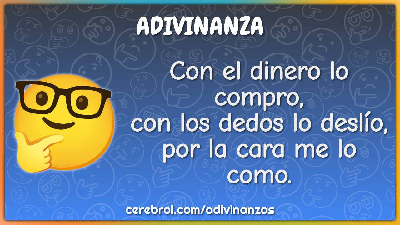 Con el dinero lo compro, con los dedos lo deslío, por la cara me lo...