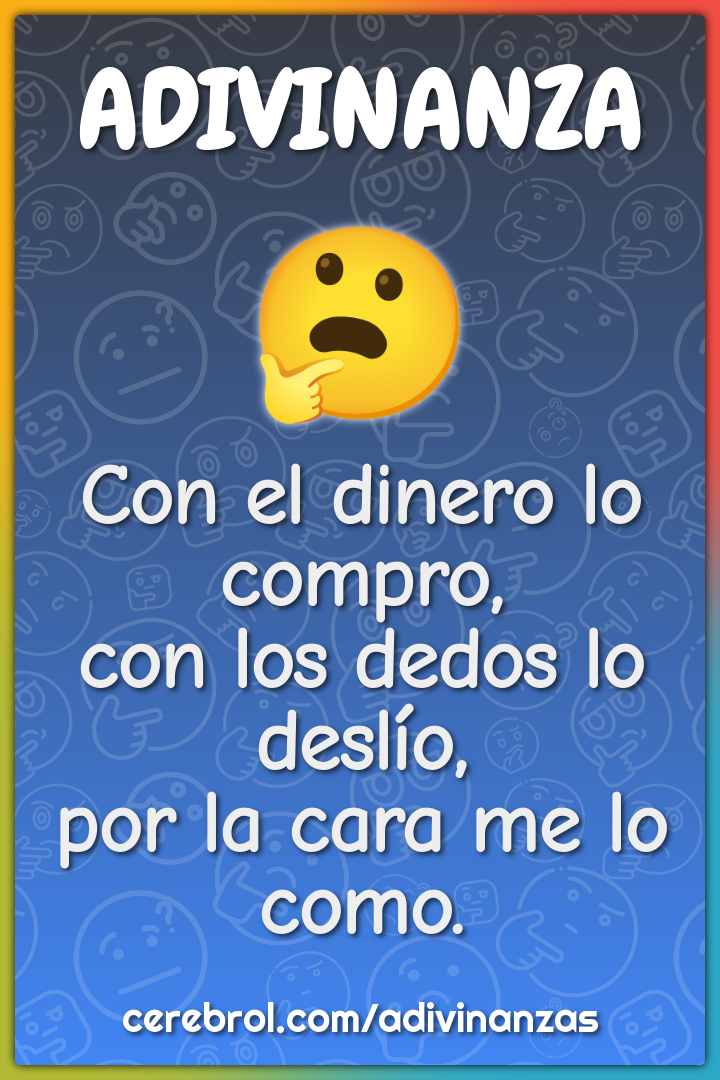 Con el dinero lo compro, con los dedos lo deslío, por la cara me lo...