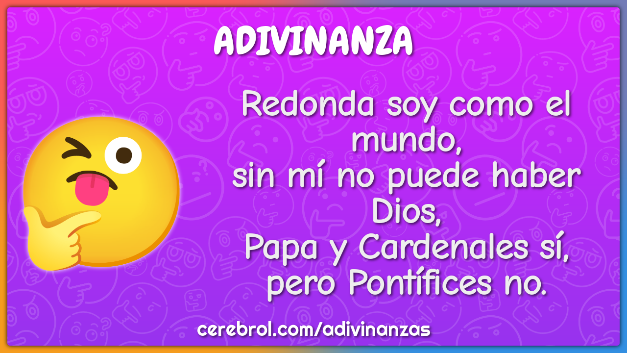 Redonda soy como el mundo, sin mí no puede haber Dios, Papa y...