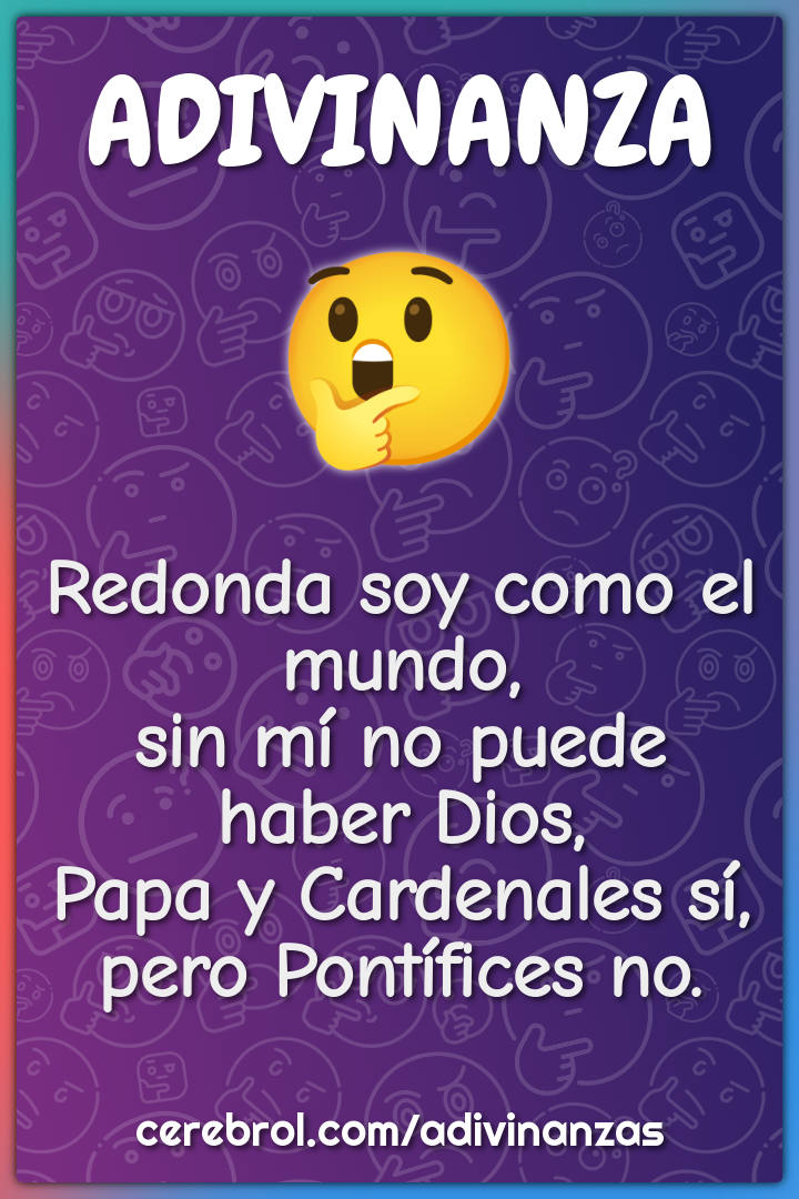 Redonda soy como el mundo, sin mí no puede haber Dios, Papa y...