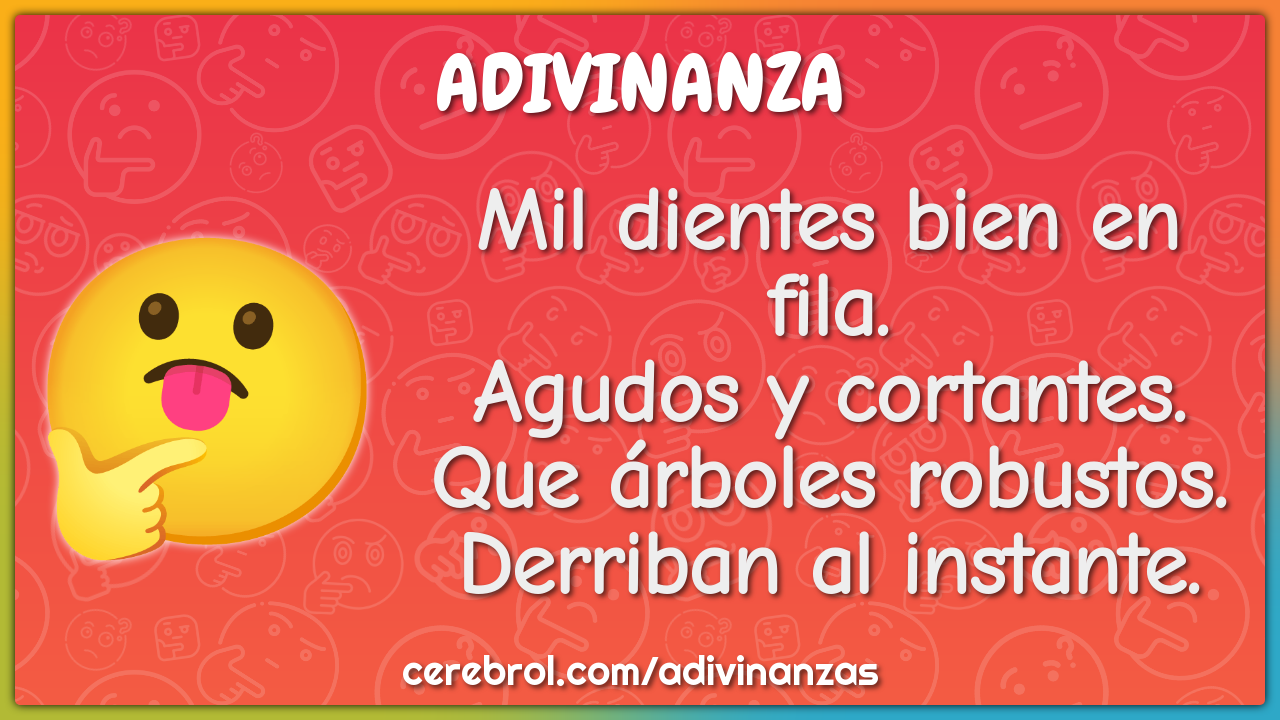 Mil dientes bien en fila. Agudos y cortantes. Que árboles robustos....