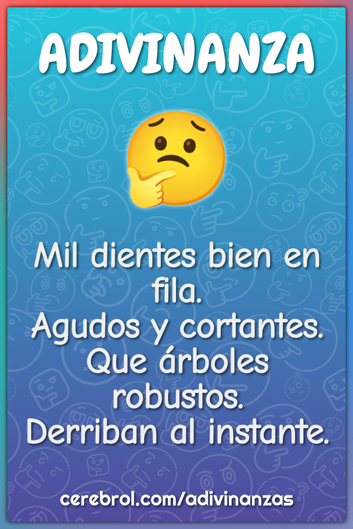 Mil dientes bien en fila. Agudos y cortantes. Que árboles robustos....