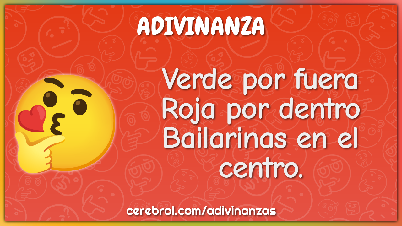 Verde por fuera
Roja por dentro
Bailarinas en el centro.