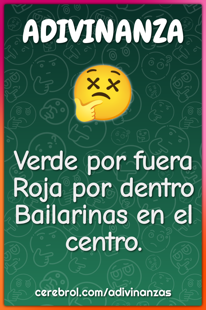 Verde por fuera
Roja por dentro
Bailarinas en el centro.