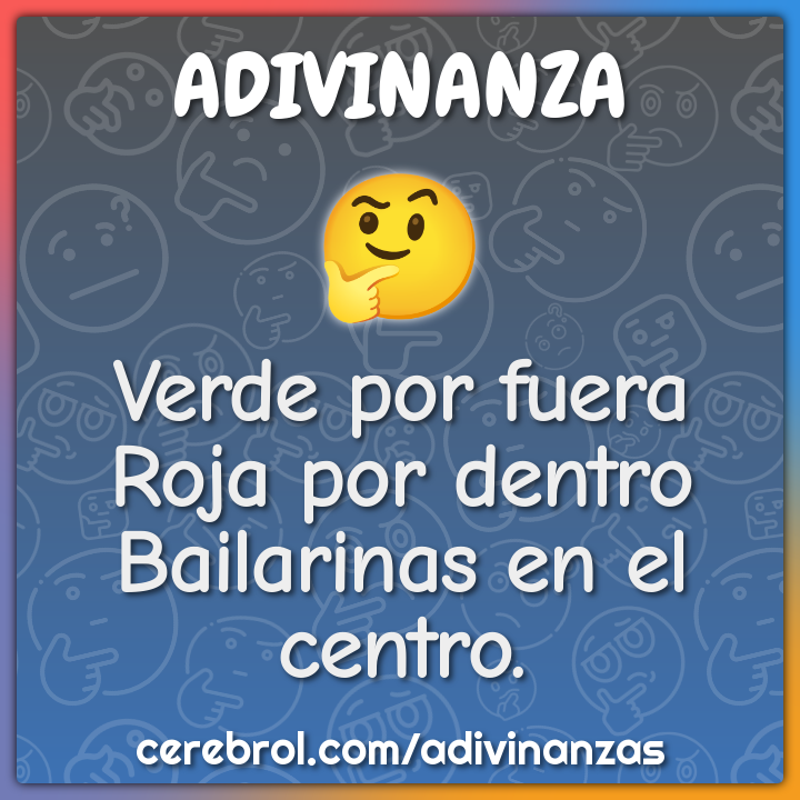 Verde por fuera
Roja por dentro
Bailarinas en el centro.