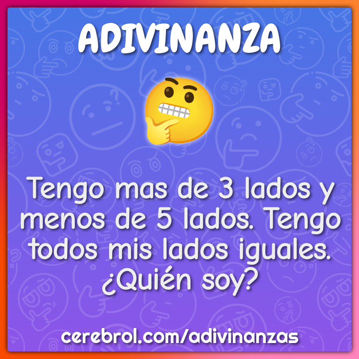 Tengo mas de 3 lados y menos de 5 lados. Tengo todos mis lados...