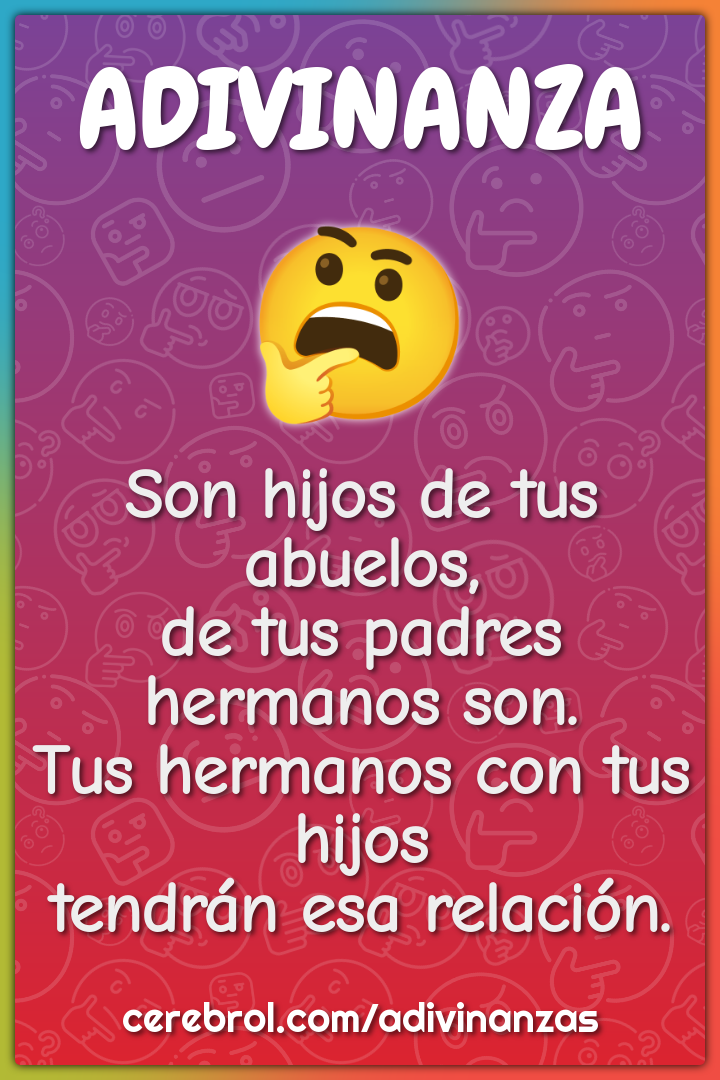 Son hijos de tus abuelos, de tus padres hermanos son. Tus hermanos con...