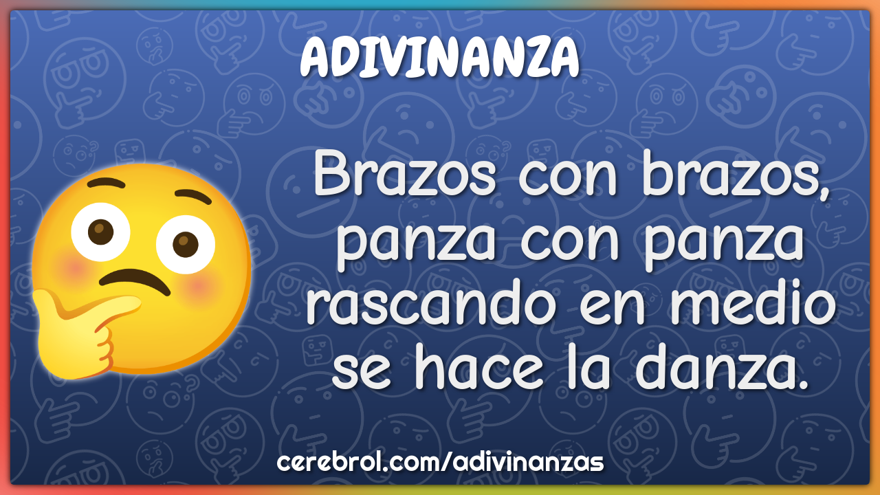 Brazos con brazos,
panza con panza
rascando en medio
se hace la danza.