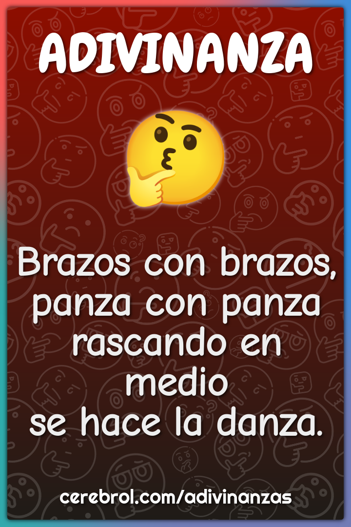 Brazos con brazos,
panza con panza
rascando en medio
se hace la danza.