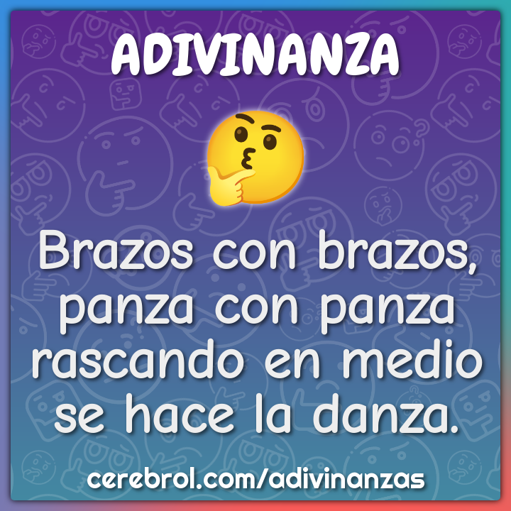 Brazos con brazos,
panza con panza
rascando en medio
se hace la danza.