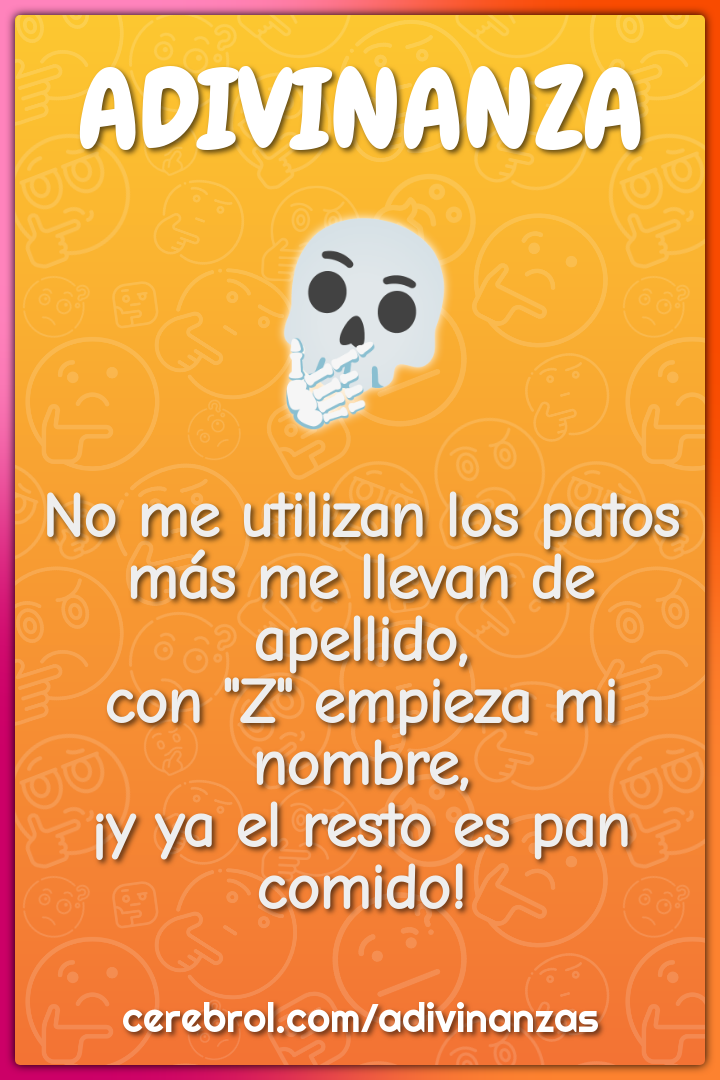 No me utilizan los patos más me llevan de apellido, con "Z" empieza mi...