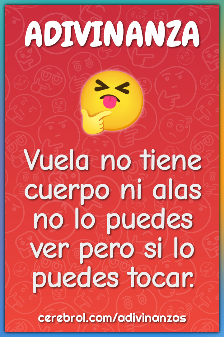 Vuela no tiene cuerpo ni alas no lo puedes ver pero si lo puedes...