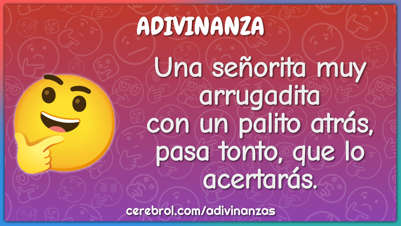 Una señorita muy arrugadita con un palito atrás, pasa tonto, que lo...