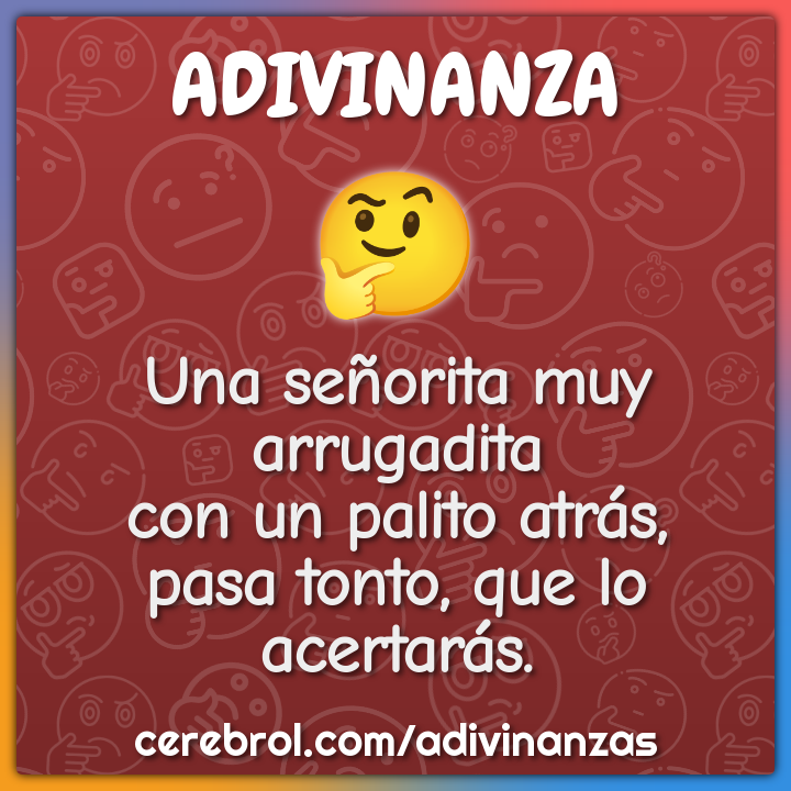 Una señorita muy arrugadita con un palito atrás, pasa tonto, que lo...