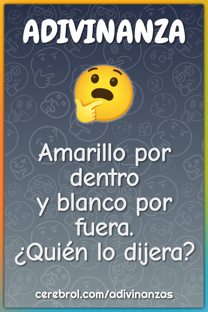 Amarillo por dentro
y blanco por fuera.
¿Quién lo dijera?