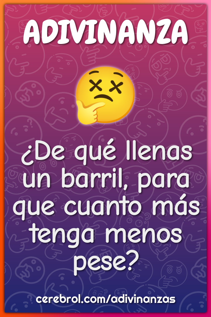 ¿De qué llenas un barril, para que cuanto más tenga menos pese?