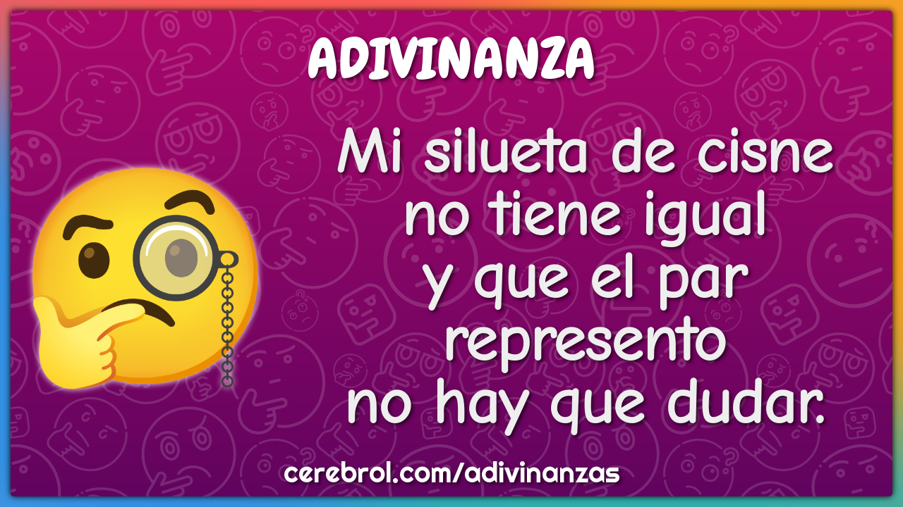 Mi silueta de cisne no tiene igual y que el par represento no hay que...