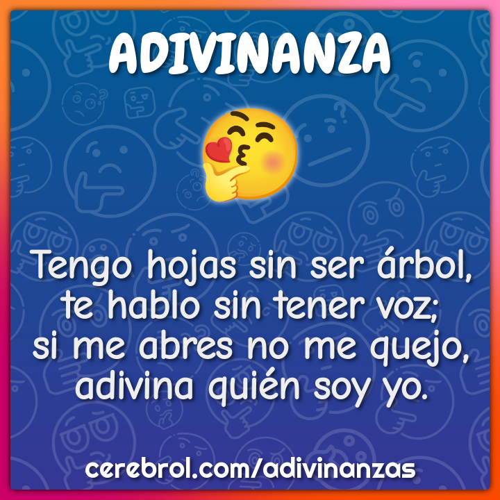 Tengo hojas sin ser árbol, te hablo sin tener voz; si me abres no me...