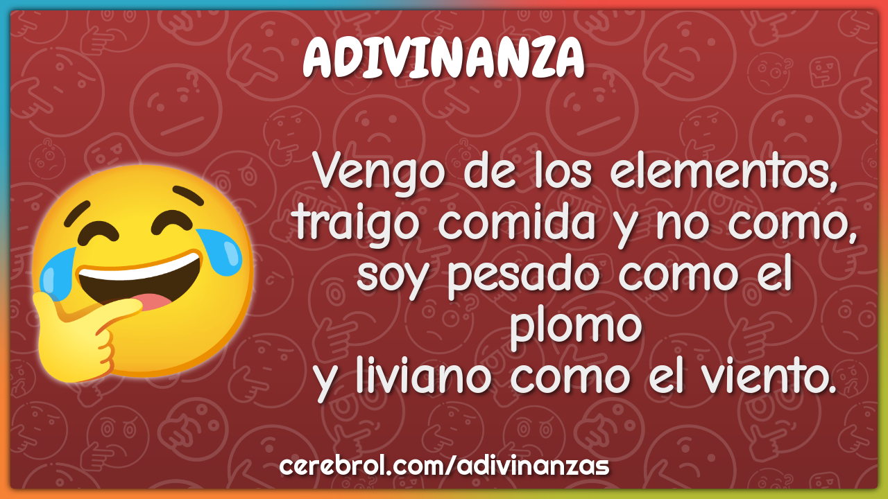 Vengo de los elementos, traigo comida y no como, soy pesado como el...