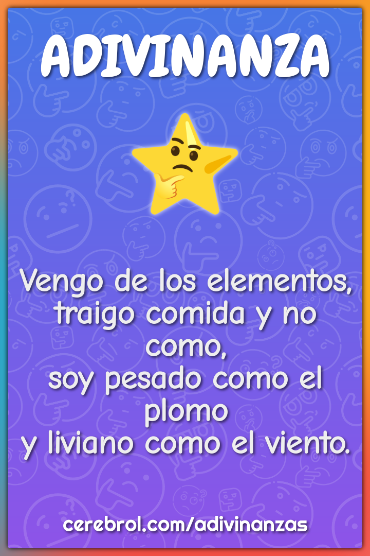 Vengo de los elementos, traigo comida y no como, soy pesado como el...