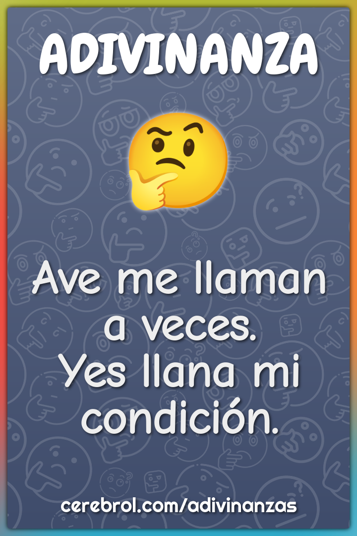 Ave me llaman a veces.
Yes llana mi condición.