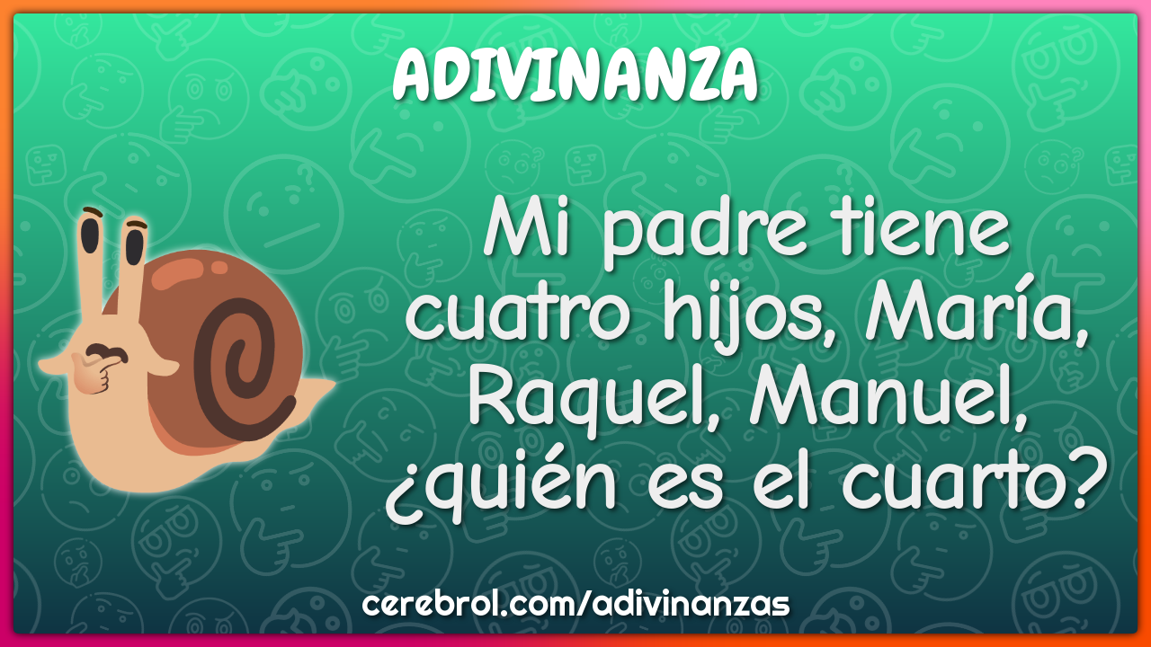 Mi padre tiene cuatro hijos, María, Raquel, Manuel, ¿quién es el...