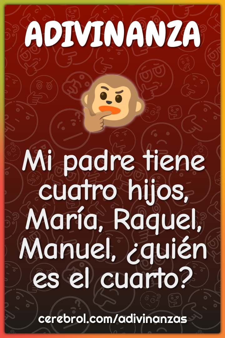 Mi padre tiene cuatro hijos, María, Raquel, Manuel, ¿quién es el...