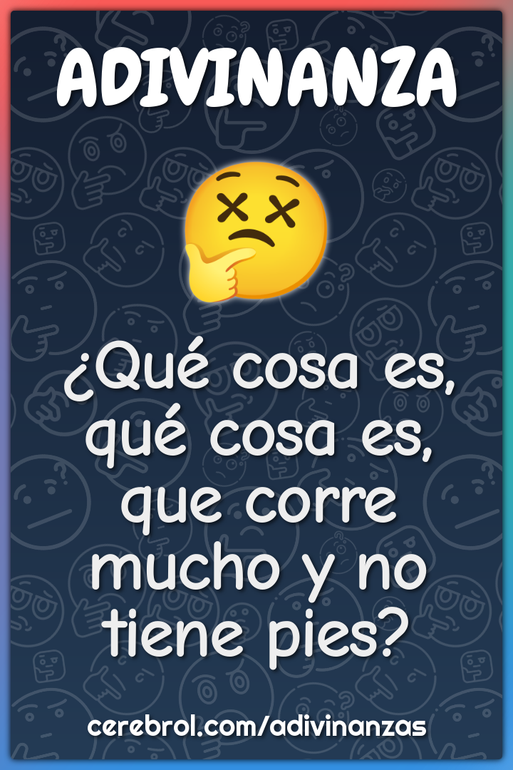 ¿Qué cosa es, qué cosa es, que corre mucho y no tiene pies?