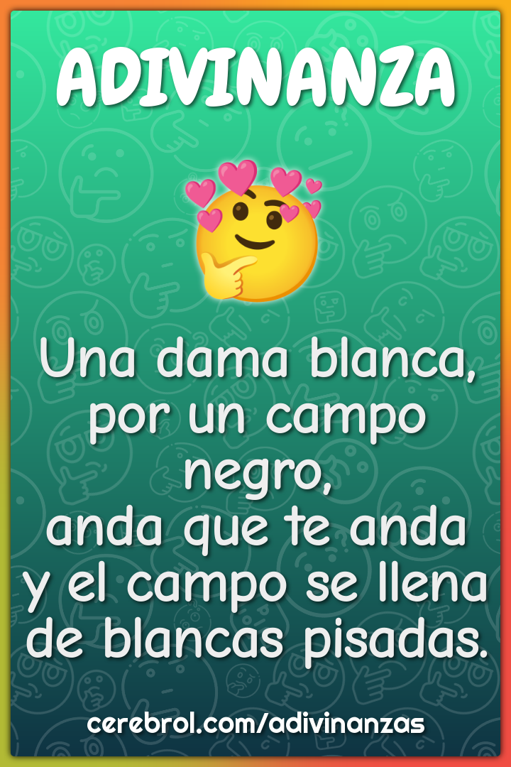 Una dama blanca, por un campo negro, anda que te anda y el campo se...