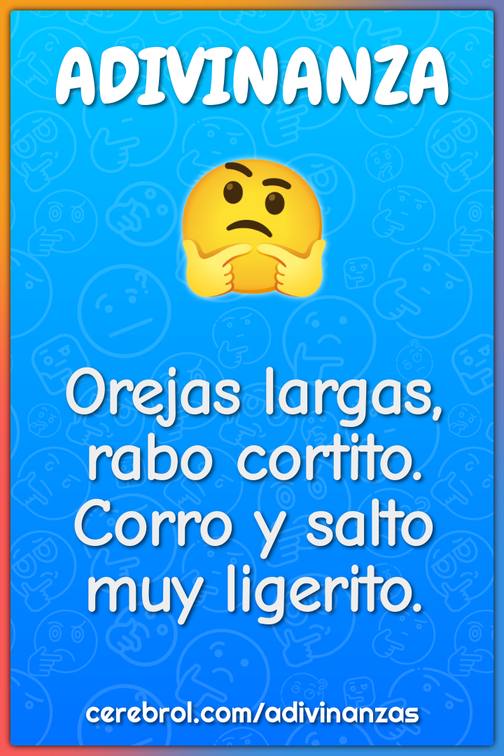 Orejas largas, rabo cortito.
Corro y salto muy ligerito.