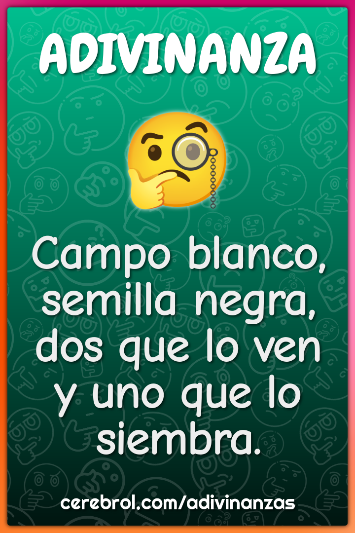 Campo blanco,
semilla negra,
dos que lo ven
y uno que lo siembra.