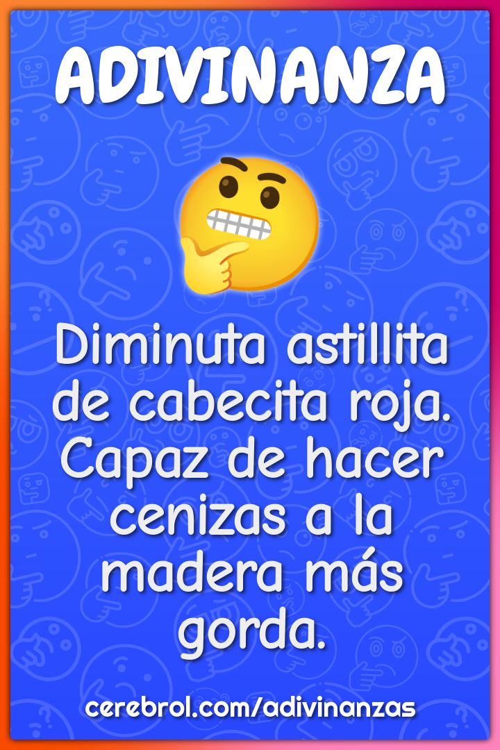 Diminuta astillita de cabecita roja. Capaz de hacer cenizas a la...