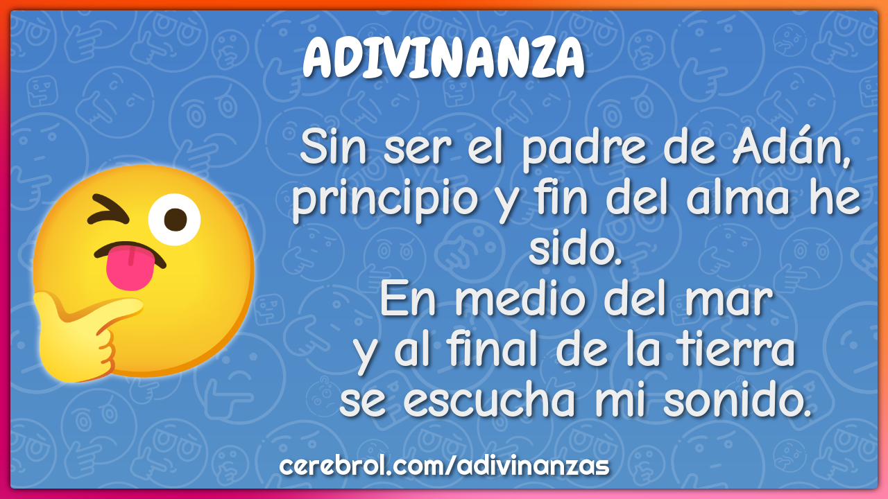 Sin ser el padre de Adán, principio y fin del alma he sido. En medio...