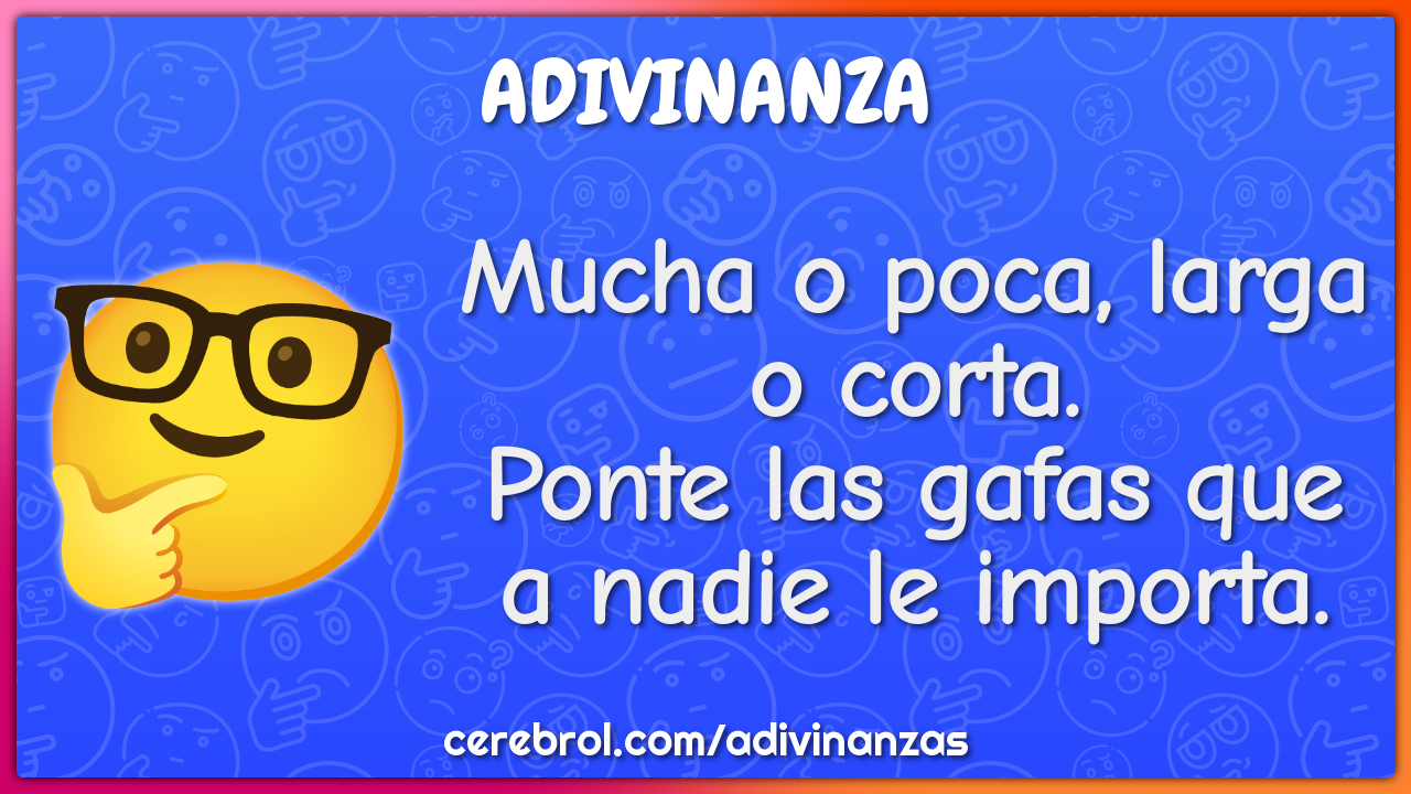 Mucha o poca, larga o corta.
Ponte las gafas que a nadie le importa.