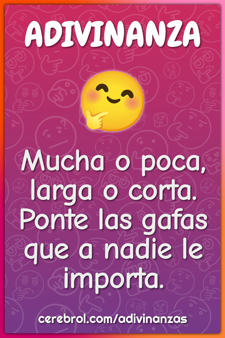 Mucha o poca, larga o corta.
Ponte las gafas que a nadie le importa.