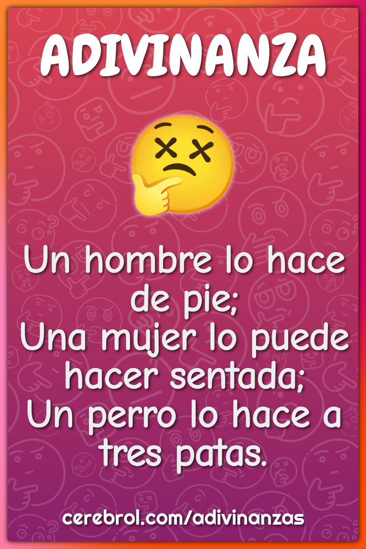 Un hombre lo hace de pie; Una mujer lo puede hacer sentada; Un perro...