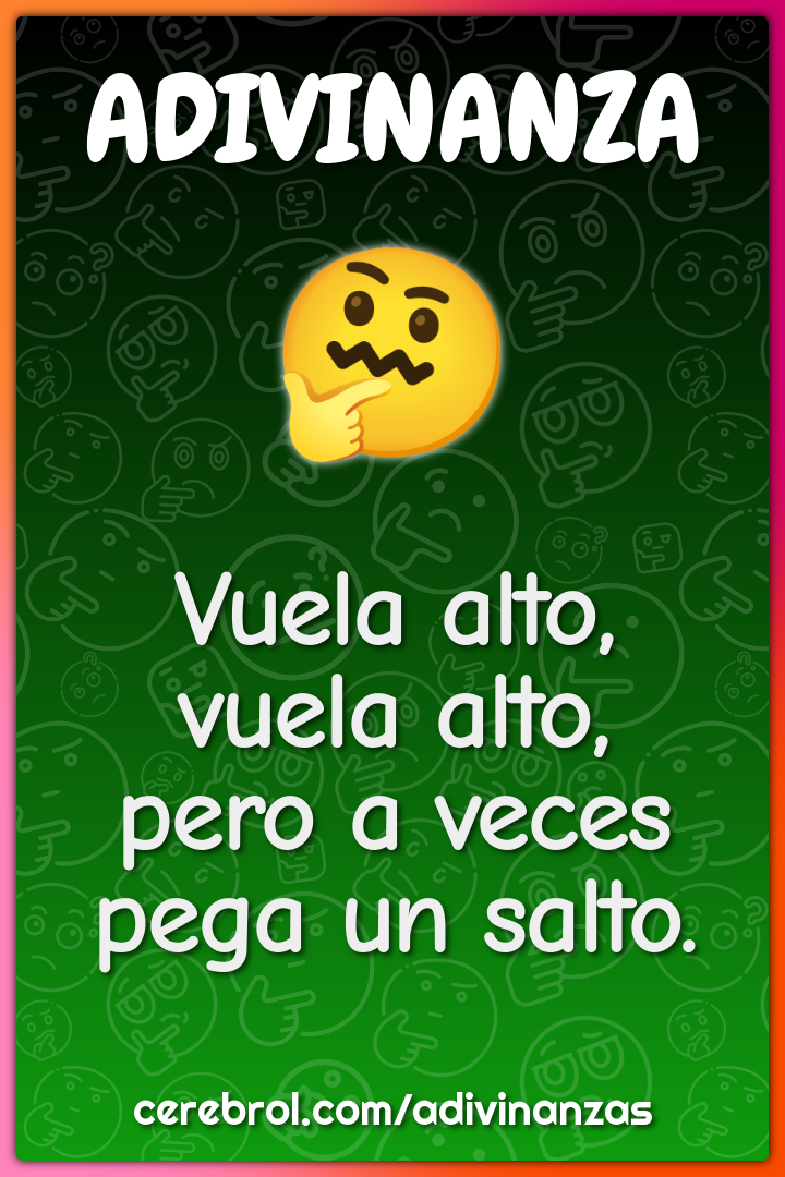 Vuela alto,
vuela alto,
pero a veces
pega un salto.