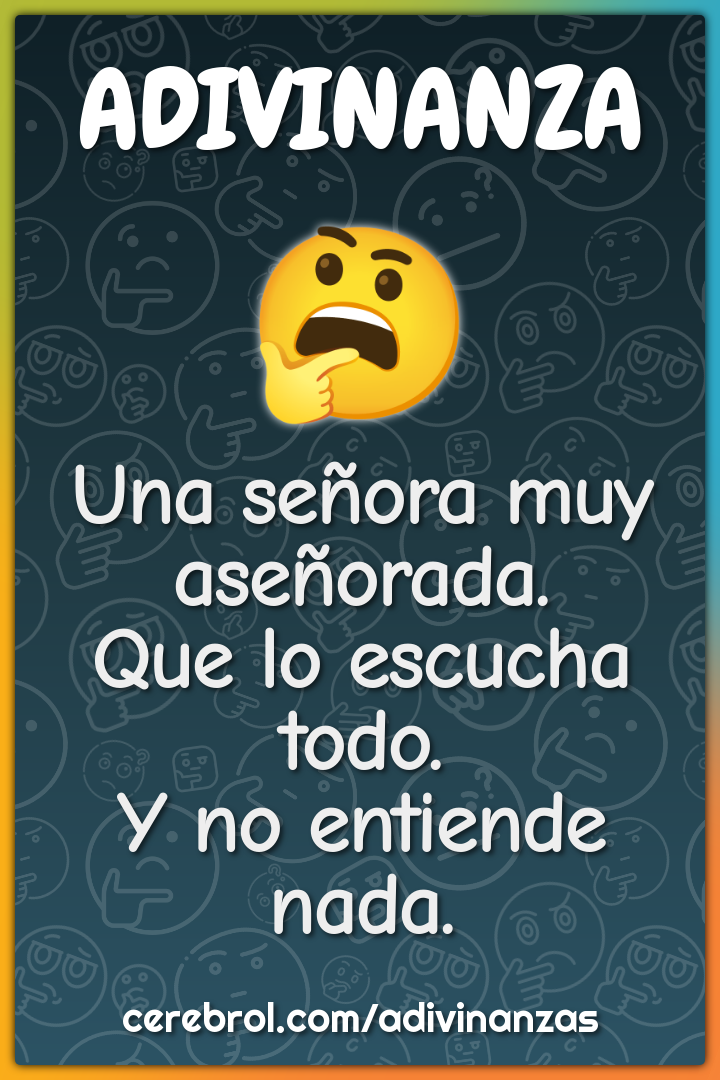 Una señora muy aseñorada.
Que lo escucha todo.
Y no entiende nada.