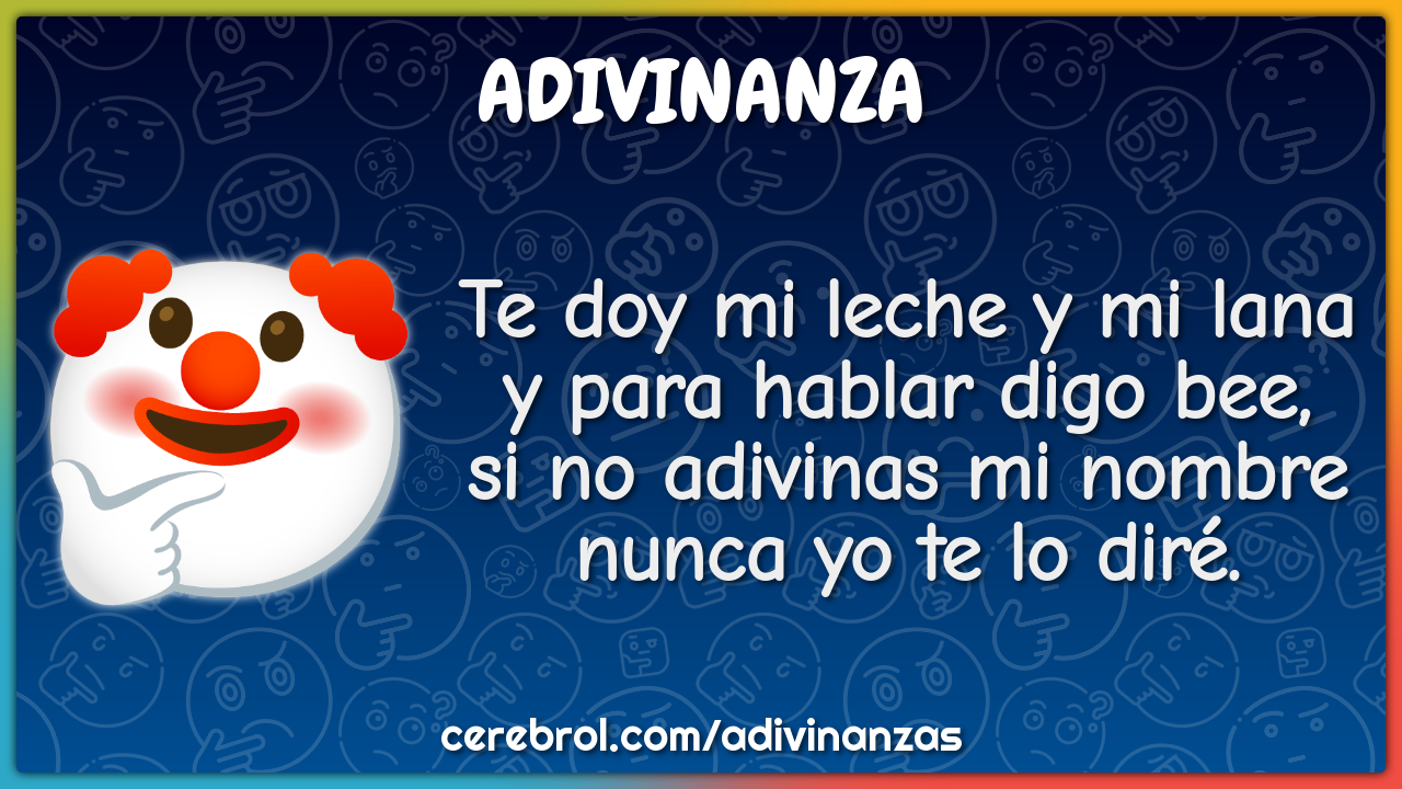 Te doy mi leche y mi lana y para hablar digo bee, si no adivinas mi...