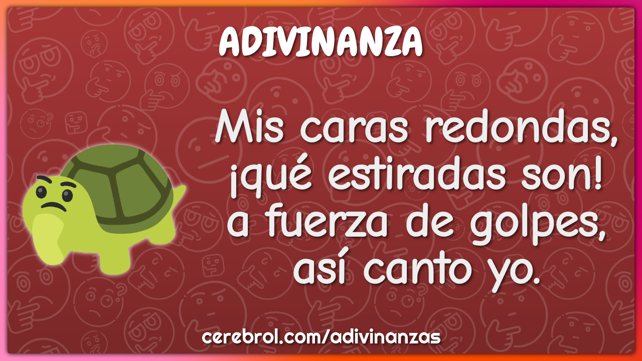 Mis caras redondas, ¡qué estiradas son! a fuerza de golpes, así canto...